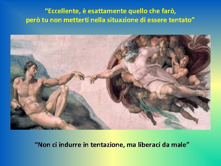 “Eccellente, è esattamente quello che farò, però tu non metterti nella situazione di essere