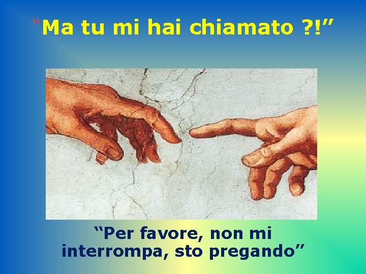 “Ma tu mi hai chiamato ? !” “Per favore, non mi interrompa, sto pregando”