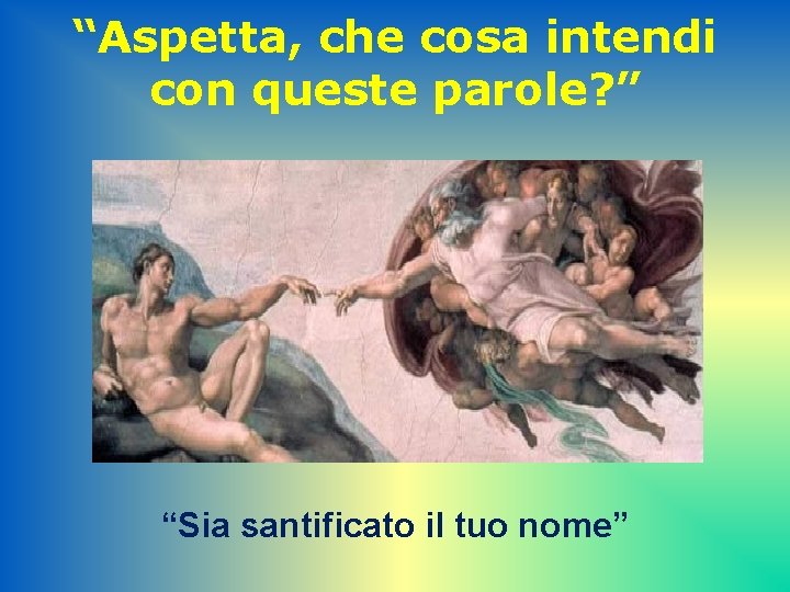 “Aspetta, che cosa intendi con queste parole? ” “Sia santificato il tuo nome” 