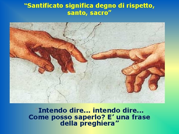 “Santificato significa degno di rispetto, santo, sacro” “Intendo dire. . . intendo dire. .