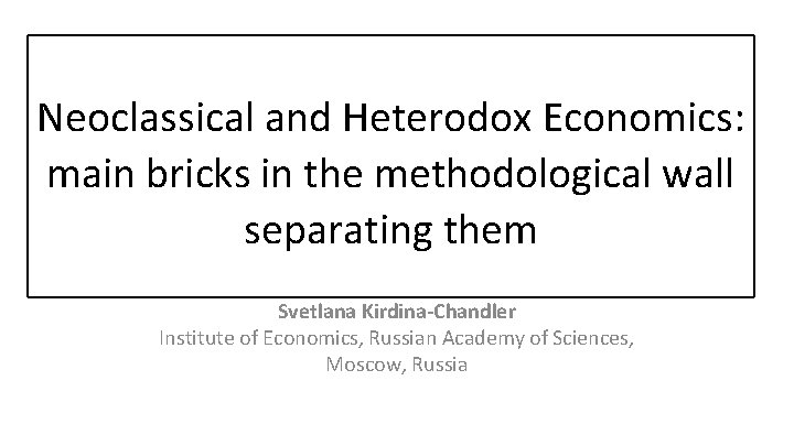 Neoclassical and Heterodox Economics: main bricks in the methodological wall separating them Svetlana Kirdina-Chandler