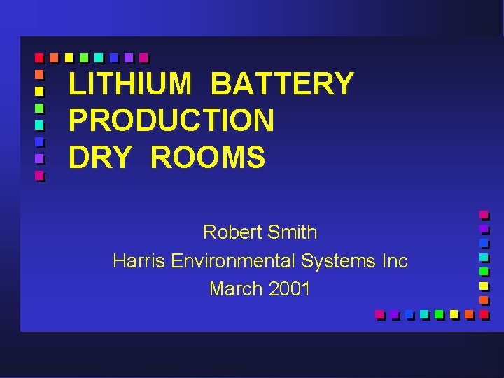 LITHIUM BATTERY PRODUCTION DRY ROOMS Robert Smith Harris Environmental Systems Inc March 2001 