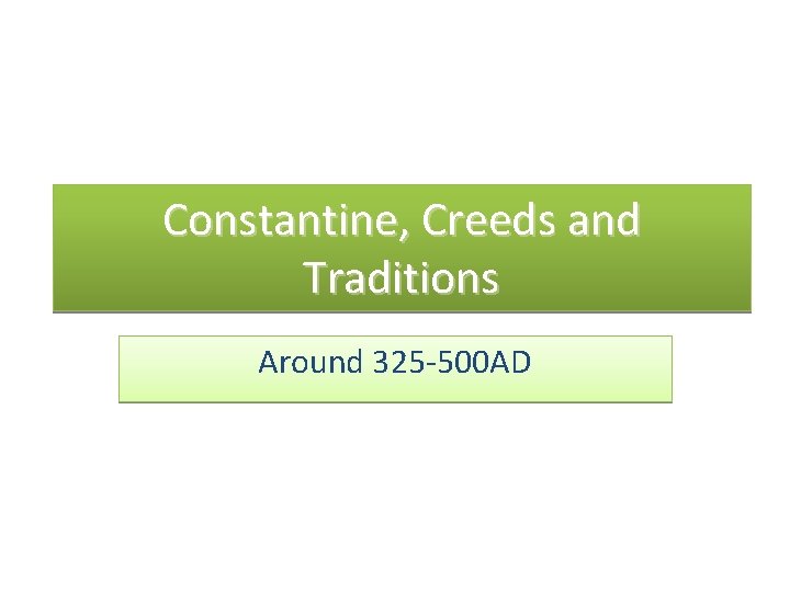 Constantine, Creeds and Traditions Around 325 -500 AD 