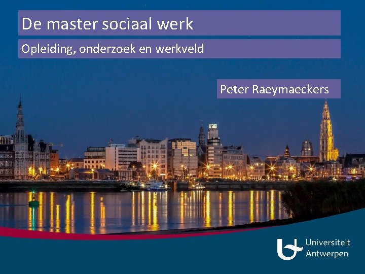 De master sociaal werk Opleiding, onderzoek en werkveld Peter Raeymaeckers 