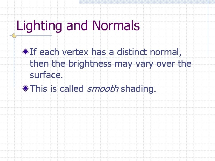 Lighting and Normals If each vertex has a distinct normal, then the brightness may