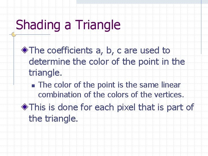 Shading a Triangle The coefficients a, b, c are used to determine the color