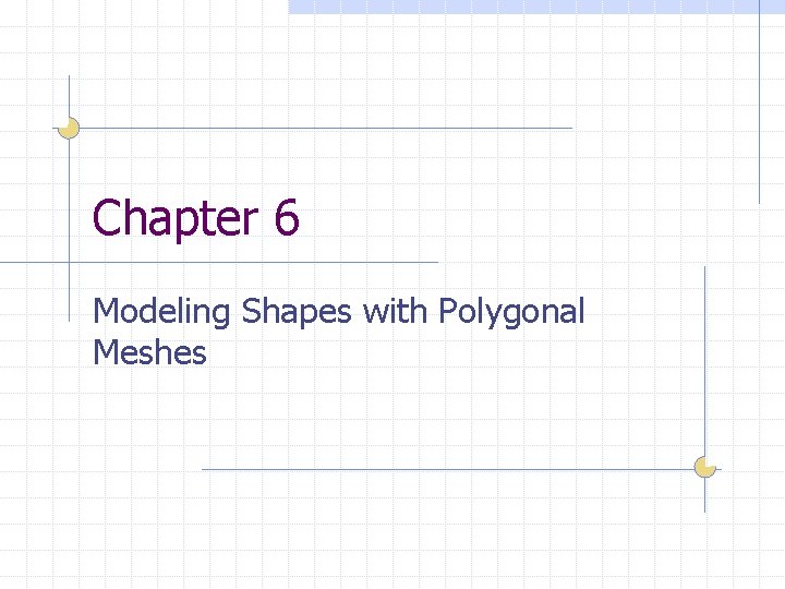 Chapter 6 Modeling Shapes with Polygonal Meshes 