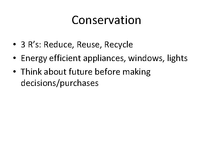 Conservation • 3 R’s: Reduce, Reuse, Recycle • Energy efficient appliances, windows, lights •