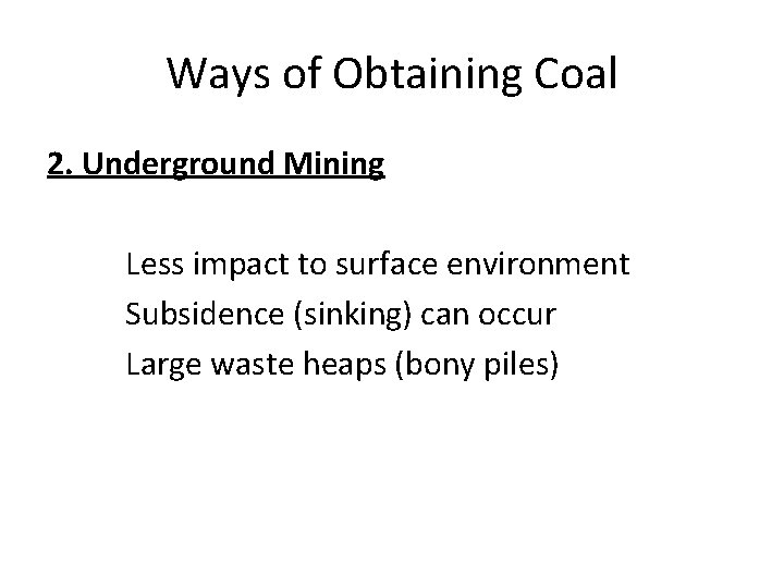 Ways of Obtaining Coal 2. Underground Mining Less impact to surface environment Subsidence (sinking)