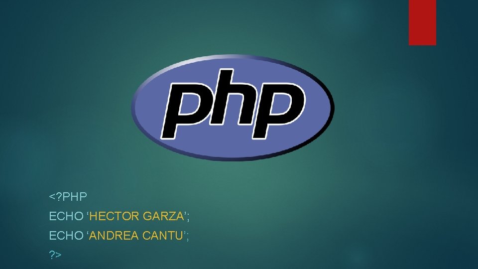 <? PHP ECHO ‘HECTOR GARZA’; ECHO ‘ANDREA CANTU’; ? > 