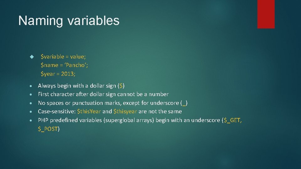 Naming variables $variable = value; $name = ‘Pancho’; $year = 2013; Always begin with