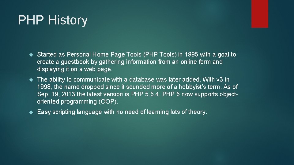 PHP History Started as Personal Home Page Tools (PHP Tools) in 1995 with a
