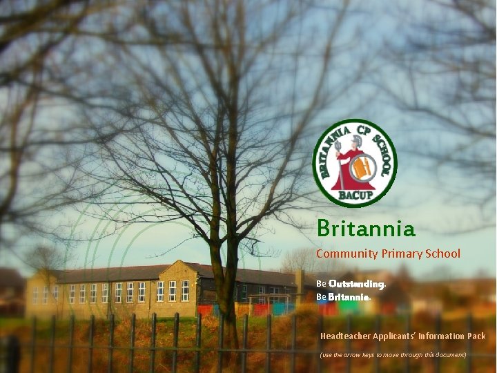Britannia Community Primary School Be Outstanding. Be Britannia. Headteacher Applicants’ Information Pack (use the
