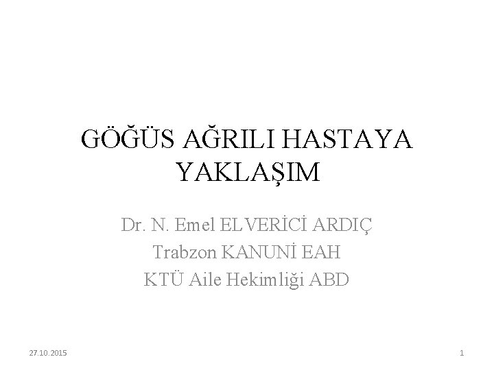 GÖĞÜS AĞRILI HASTAYA YAKLAŞIM Dr. N. Emel ELVERİCİ ARDIÇ Trabzon KANUNİ EAH KTÜ Aile