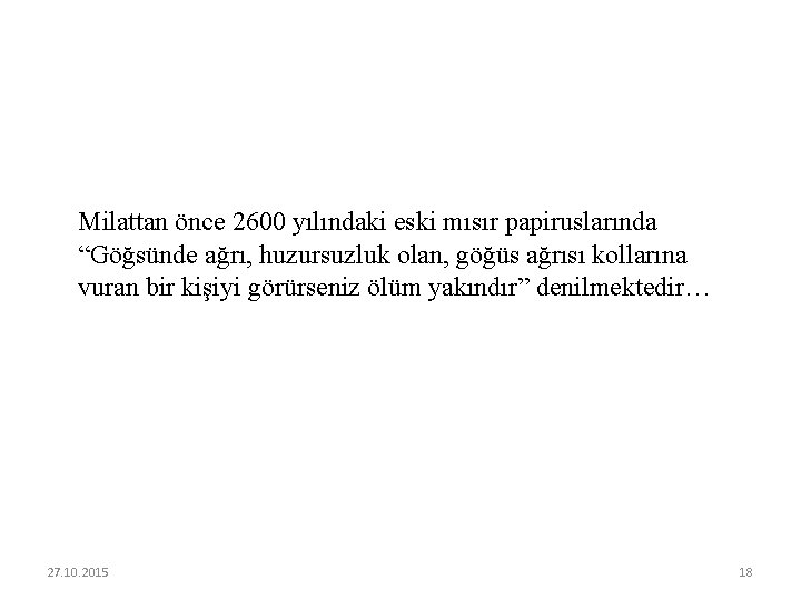 Milattan önce 2600 yılındaki eski mısır papiruslarında “Göğsünde ağrı, huzursuzluk olan, göğüs ağrısı kollarına