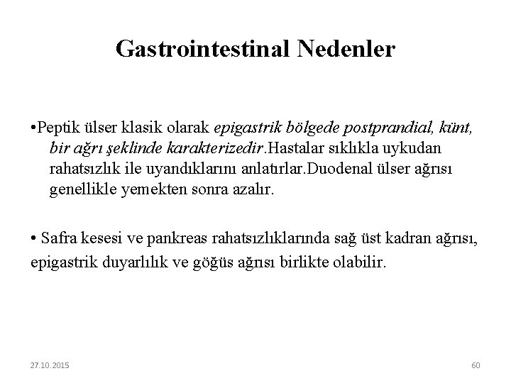 Gastrointestinal Nedenler • Peptik ülser klasik olarak epigastrik bölgede postprandial, künt, bir ağrı şeklinde