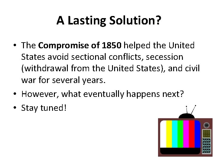 A Lasting Solution? • The Compromise of 1850 helped the United States avoid sectional