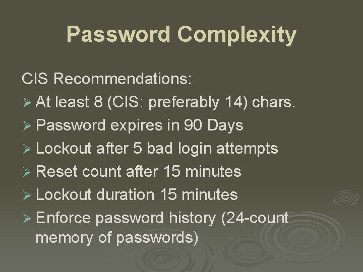 Password Complexity CIS Recommendations: Ø At least 8 (CIS: preferably 14) chars. Ø Password