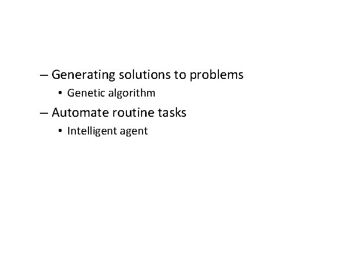 – Generating solutions to problems • Genetic algorithm – Automate routine tasks • Intelligent