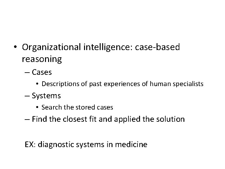  • Organizational intelligence: case-based reasoning – Cases • Descriptions of past experiences of