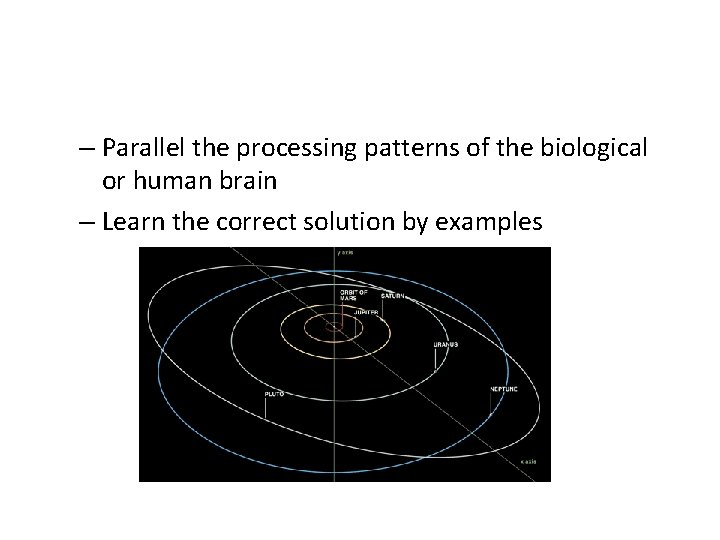 – Parallel the processing patterns of the biological or human brain – Learn the