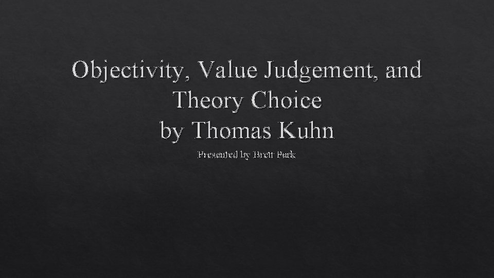 Objectivity, Value Judgement, and Theory Choice by Thomas Kuhn Presented by Brett Park 