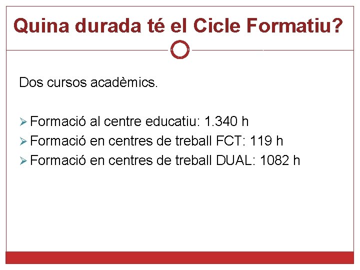 Quina durada té el Cicle Formatiu? Dos cursos acadèmics. Ø Formació al centre educatiu: