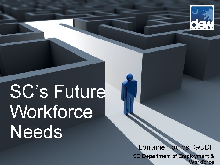 SC’s Future Workforce Needs Lorraine Faulds, GCDF SC Department of Employment & Workforce SC’s Future Workforce Needs Lorraine Faulds, GCDF SC Department of Employment & Workforce