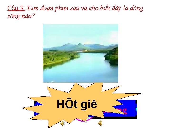 Câu 3: Xem đoạn phim sau và cho biết đây là dòng sông nào?