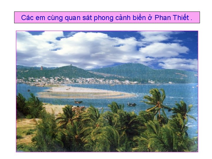 Các em cùng quan sát phong cảnh biển ở Phan Thiết. 