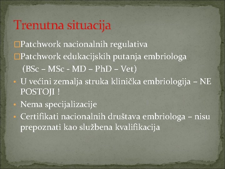 Trenutna situacija �Patchwork nacionalnih regulativa �Patchwork edukacijskih putanja embriologa (BSc – MSc - MD