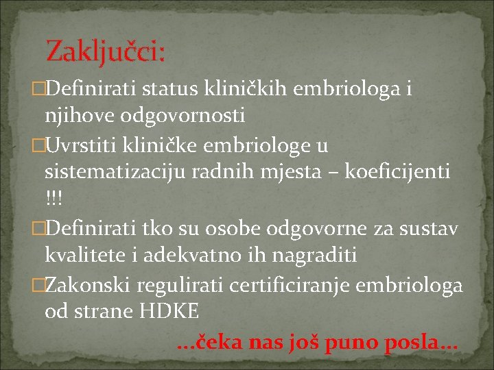 Zaključci: �Definirati status kliničkih embriologa i njihove odgovornosti �Uvrstiti kliničke embriologe u sistematizaciju radnih