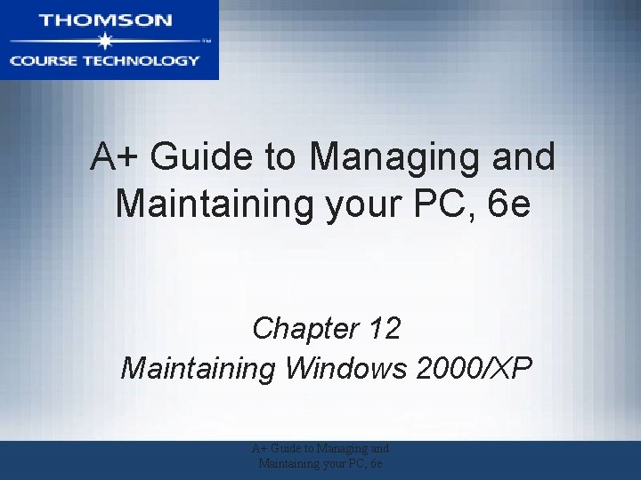 A+ Guide to Managing and Maintaining your PC, 6 e Chapter 12 Maintaining Windows