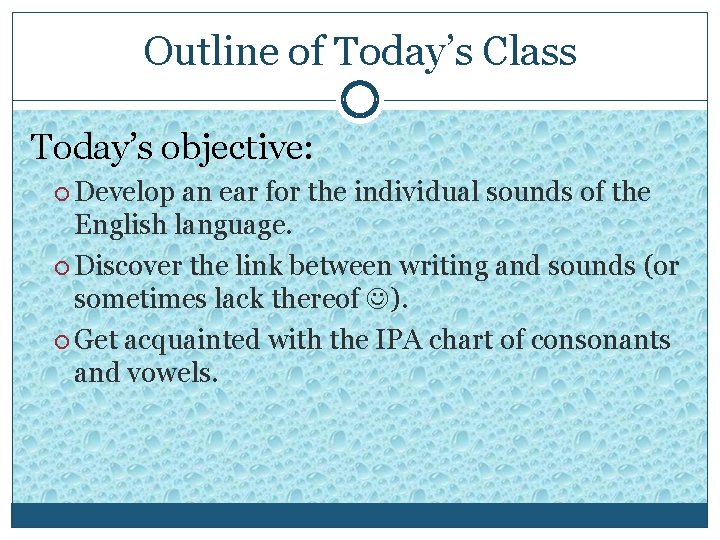 Outline of Today’s Class Today’s objective: Develop an ear for the individual sounds of