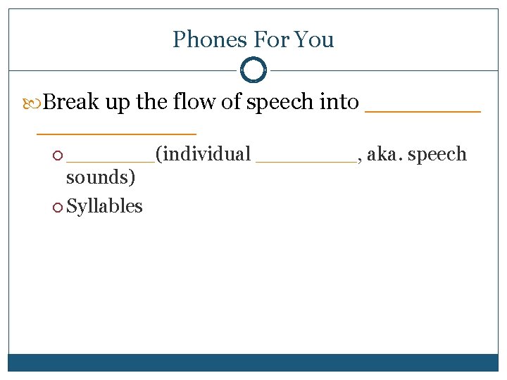 Phones For You Break up the flow of speech into ____________ _______(individual sounds) Syllables