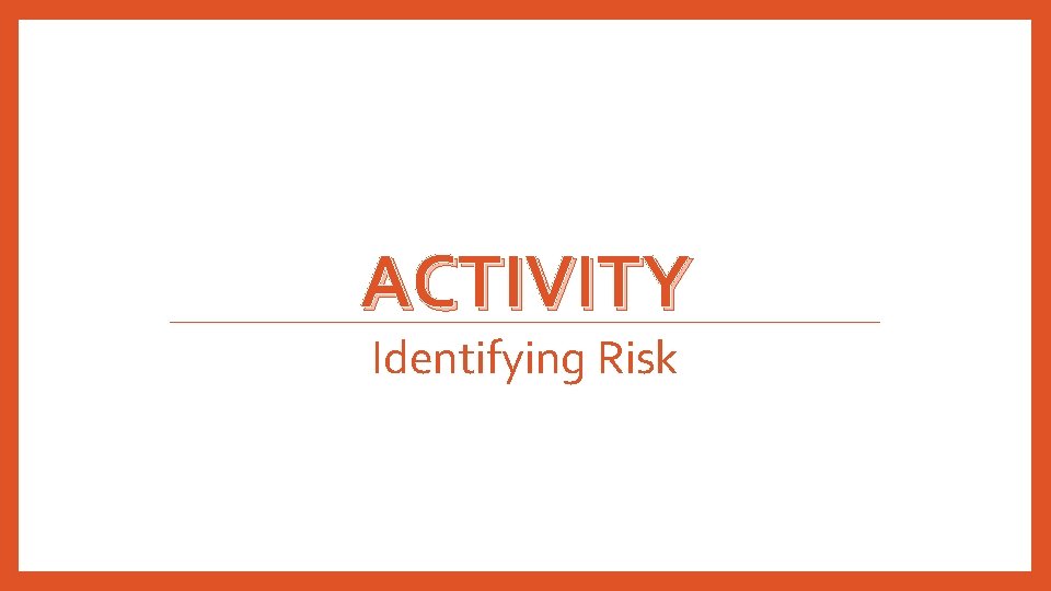 ACTIVITY Identifying Risk ACTIVITY Identifying Risk