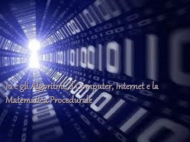 Io e gli Algoritmi, il Computer, Internet e la Matematica Procedurale 