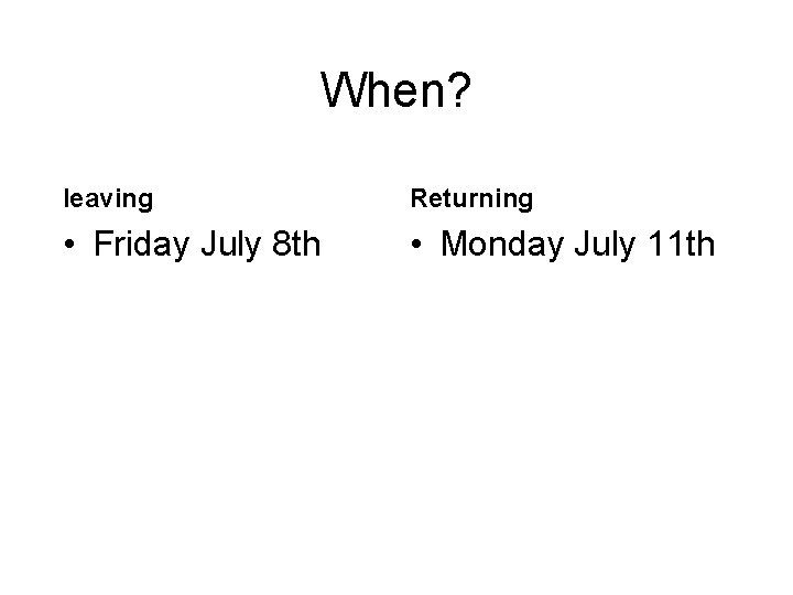 When? leaving Returning • Friday July 8 th • Monday July 11 th 