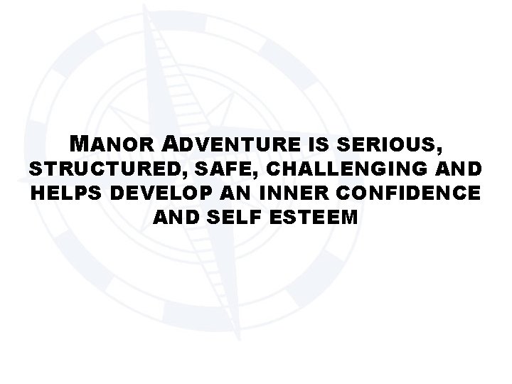 MANOR ADVENTURE IS SERIOUS, STRUCTURED, SAFE, CHALLENGING AND HELPS DEVELOP AN INNER CONFIDENCE AND