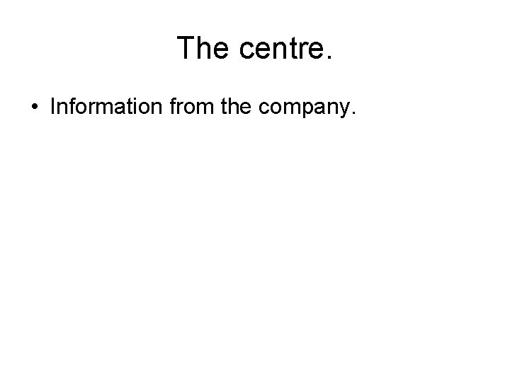 The centre. • Information from the company. 