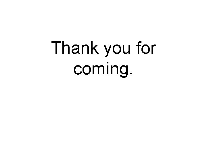Thank you for coming. 