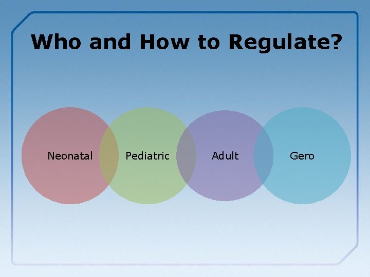 Who and How to Regulate? Neonatal Pediatric Adult Gero 