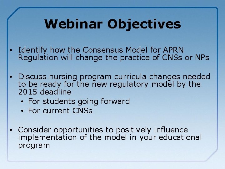 Webinar Objectives • Identify how the Consensus Model for APRN Regulation will change the