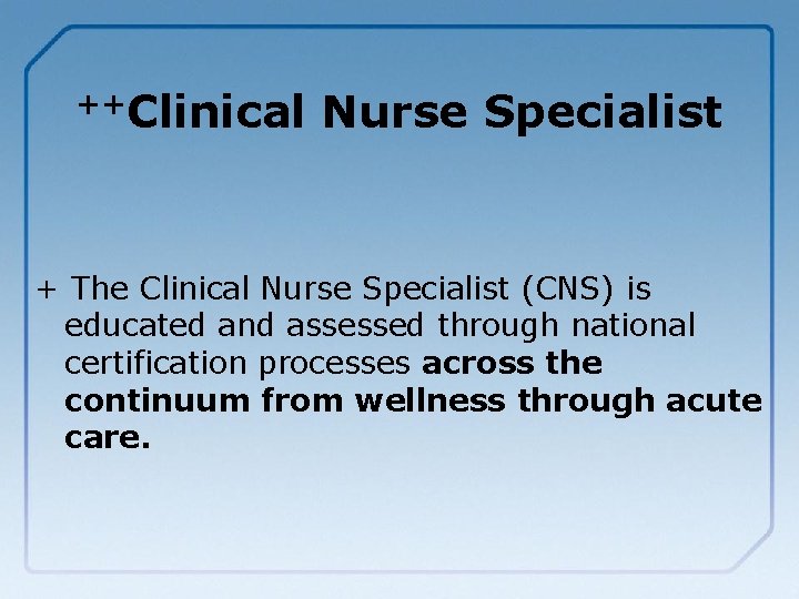 ++Clinical Nurse Specialist + The Clinical Nurse Specialist (CNS) is educated and assessed through