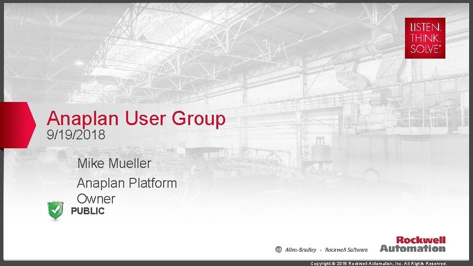 Anaplan User Group 9/19/2018 Mike Mueller Anaplan Platform Owner PUBLIC Copyright © 2018 Rockwell