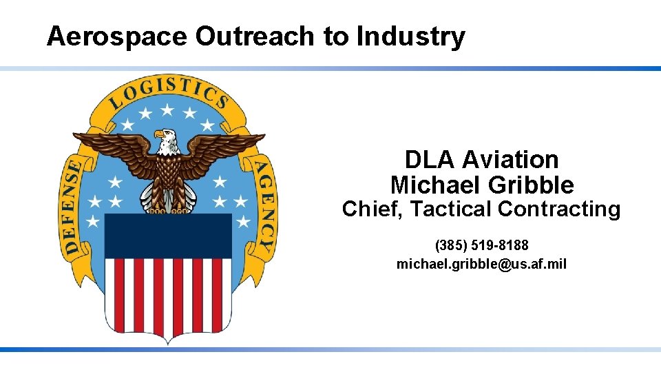 Aerospace Outreach to Industry DLA Aviation Michael Gribble Chief, Tactical Contracting (385) 519 -8188