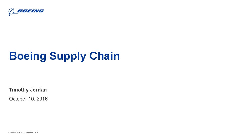 Boeing Supply Chain Timothy Jordan October 10, 2018 Copyright © 2018 Boeing. All rights