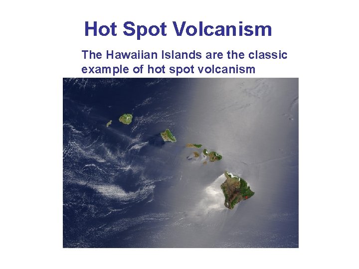 Hot Spot Volcanism The Hawaiian Islands are the classic example of hot spot volcanism Hot Spot Volcanism The Hawaiian Islands are the classic example of hot spot volcanism