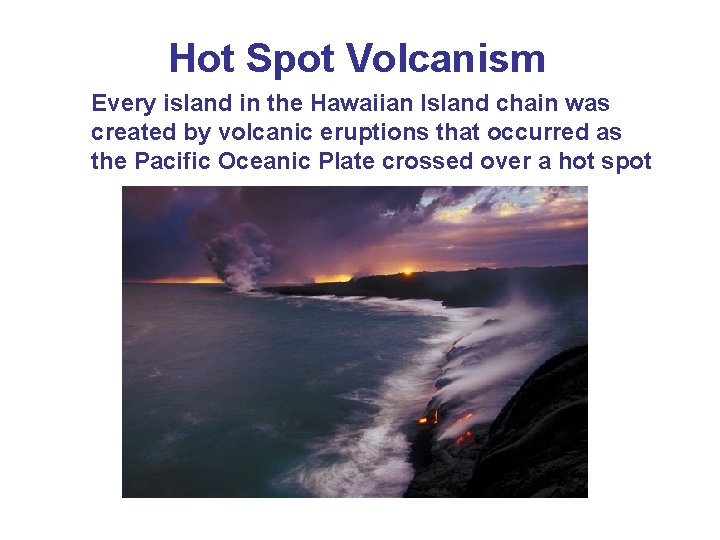 Hot Spot Volcanism Every island in the Hawaiian Island chain was created by volcanic Hot Spot Volcanism Every island in the Hawaiian Island chain was created by volcanic