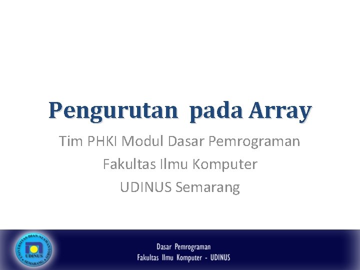 Pengurutan pada Array Tim PHKI Modul Dasar Pemrograman Fakultas Ilmu Komputer UDINUS Semarang 